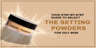 Your Step-by-Step Guide to Select the Setting Powders for Oily Skin
